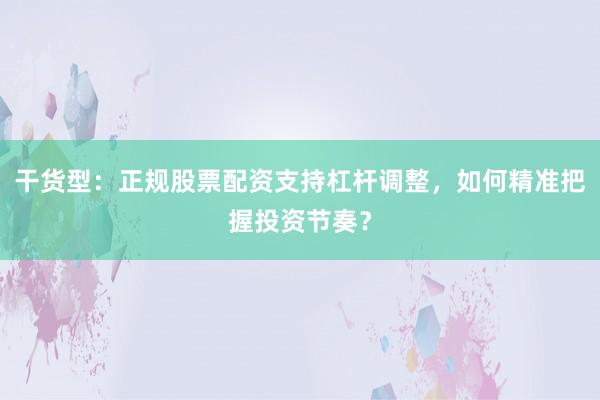 干货型：正规股票配资支持杠杆调整，如何精准把握投资节奏？