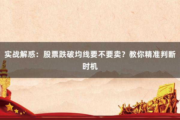 实战解惑：股票跌破均线要不要卖？教你精准判断时机