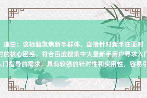 理由：该标题聚焦新手群体，直接针对新手在面对股票配资平台收费标准时的核心困惑，符合百度搜索中大量新手用户寻求入门指导的需求，具有较强的针对性和实用性，容易引起目标用户的点击关注。