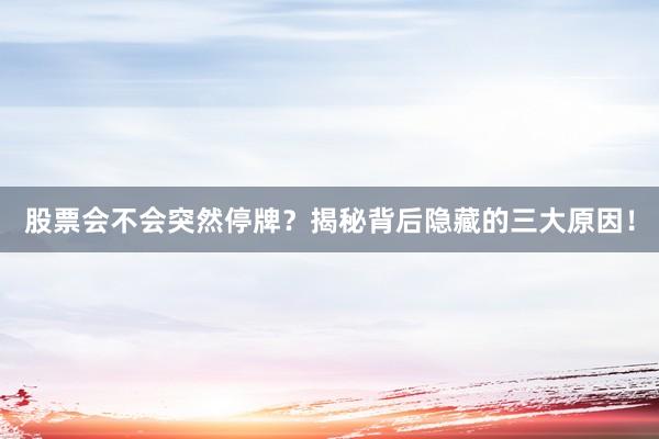 股票会不会突然停牌？揭秘背后隐藏的三大原因！