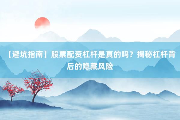 【避坑指南】股票配资杠杆是真的吗？揭秘杠杆背后的隐藏风险