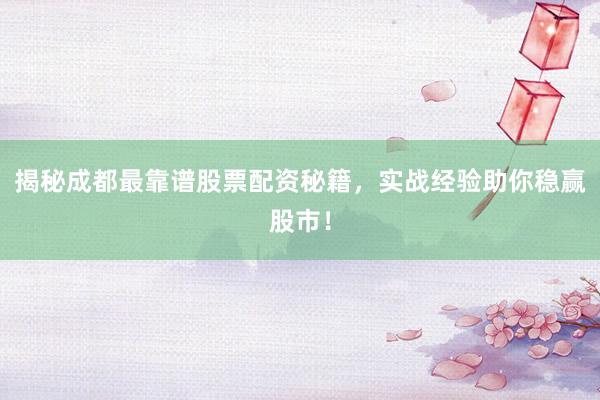 揭秘成都最靠谱股票配资秘籍，实战经验助你稳赢股市！