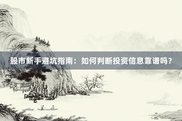 股市新手避坑指南：如何判断投资信息靠谱吗？