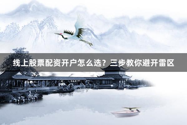 线上股票配资开户怎么选？三步教你避开雷区