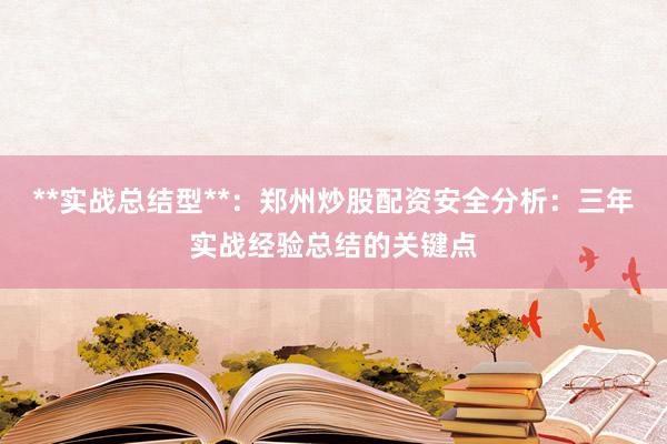**实战总结型**：郑州炒股配资安全分析：三年实战经验总结的关键点