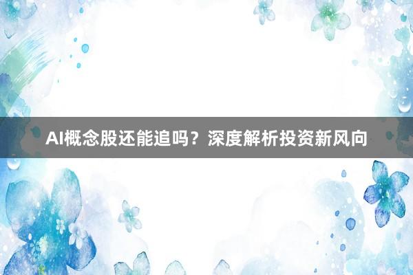 AI概念股还能追吗？深度解析投资新风向