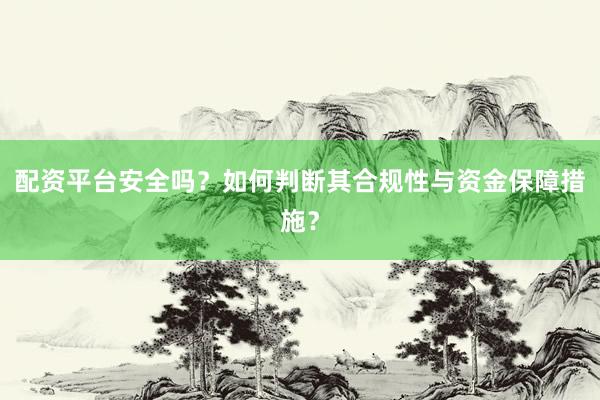 配资平台安全吗？如何判断其合规性与资金保障措施？
