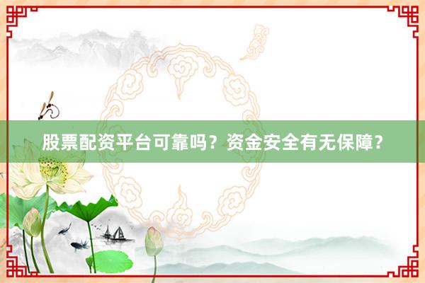 股票配资平台可靠吗？资金安全有无保障？