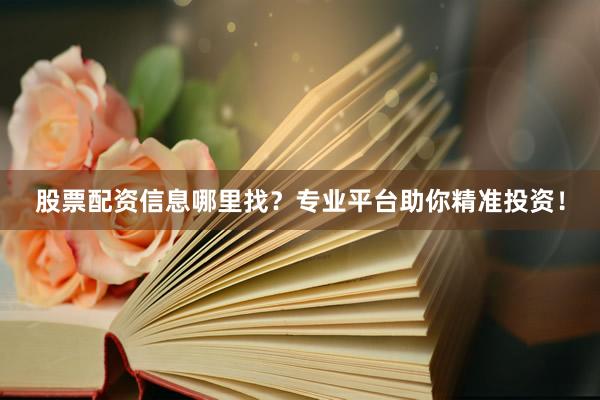 股票配资信息哪里找？专业平台助你精准投资！
