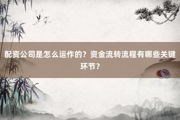 配资公司是怎么运作的？资金流转流程有哪些关键环节？