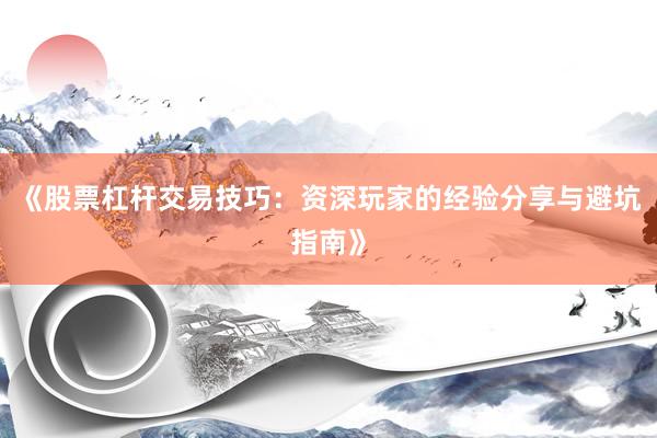 《股票杠杆交易技巧：资深玩家的经验分享与避坑指南》