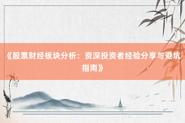 《股票财经板块分析：资深投资者经验分享与避坑指南》