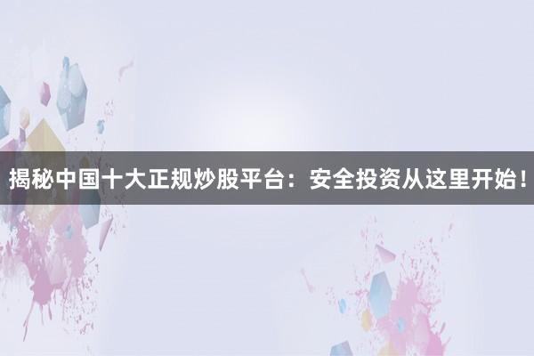 揭秘中国十大正规炒股平台：安全投资从这里开始！