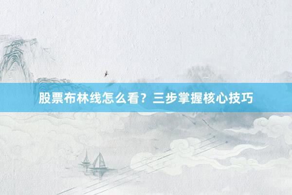 股票布林线怎么看？三步掌握核心技巧