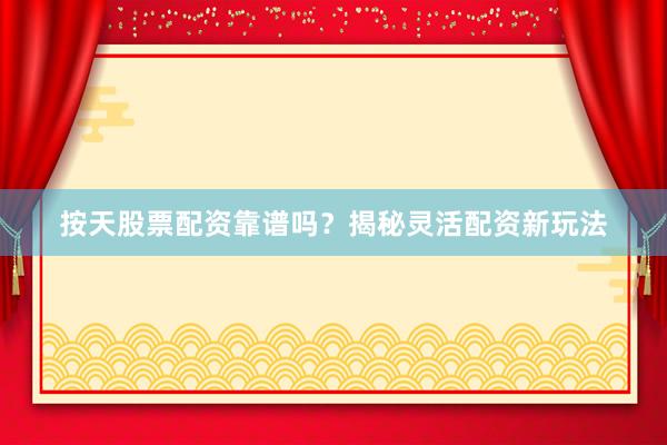 按天股票配资靠谱吗？揭秘灵活配资新玩法
