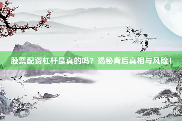 股票配资杠杆是真的吗？揭秘背后真相与风险！