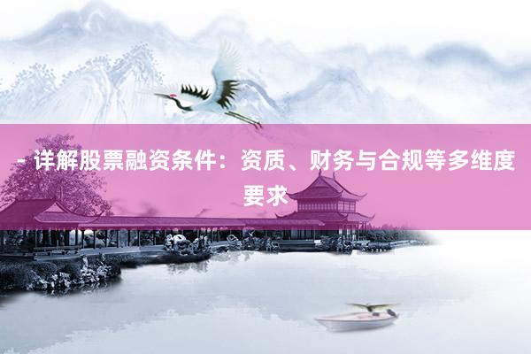 - 详解股票融资条件：资质、财务与合规等多维度要求