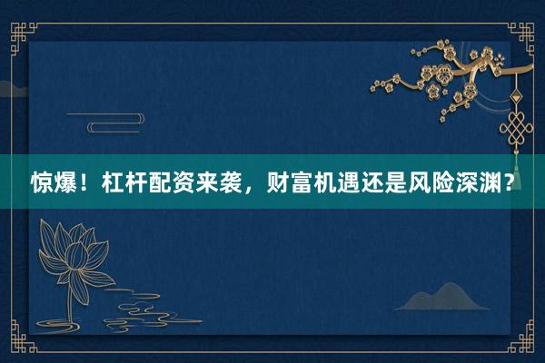 惊爆！杠杆配资来袭，财富机遇还是风险深渊？