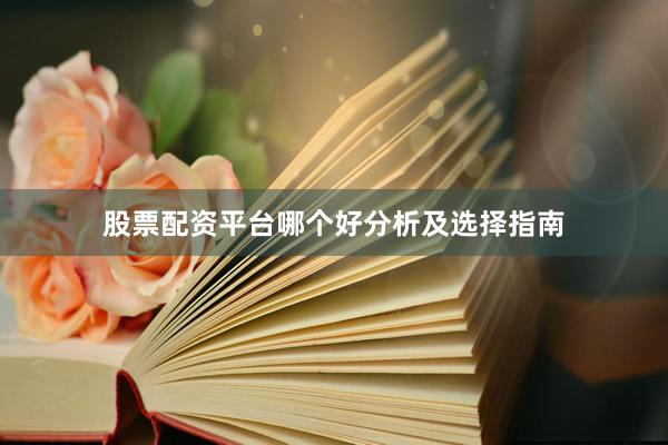 股票配资平台哪个好分析及选择指南