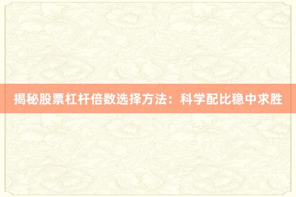 揭秘股票杠杆倍数选择方法：科学配比稳中求胜