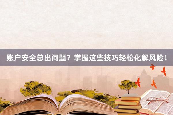 账户安全总出问题？掌握这些技巧轻松化解风险！
