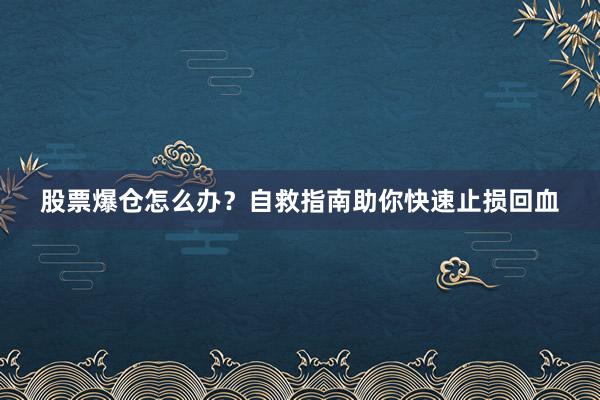 股票爆仓怎么办？自救指南助你快速止损回血