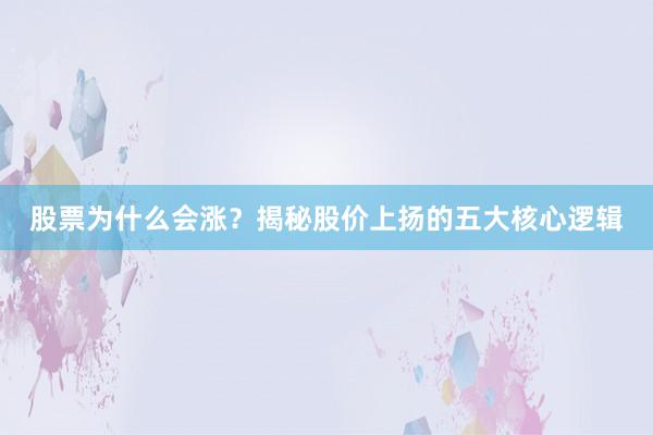 股票为什么会涨？揭秘股价上扬的五大核心逻辑