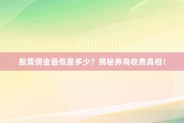 股票佣金最低是多少？揭秘券商收费真相！