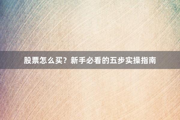 股票怎么买？新手必看的五步实操指南