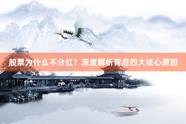 股票为什么不分红？深度解析背后四大核心原因