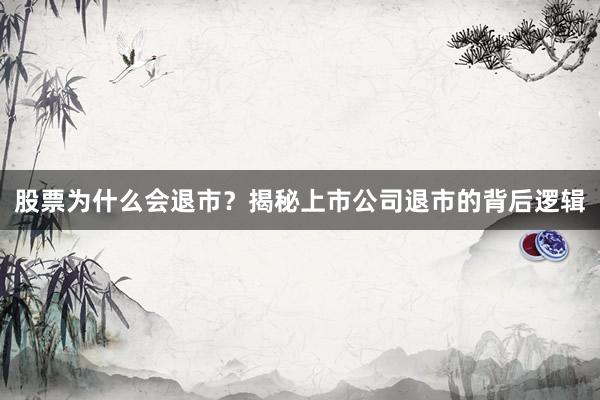 股票为什么会退市？揭秘上市公司退市的背后逻辑