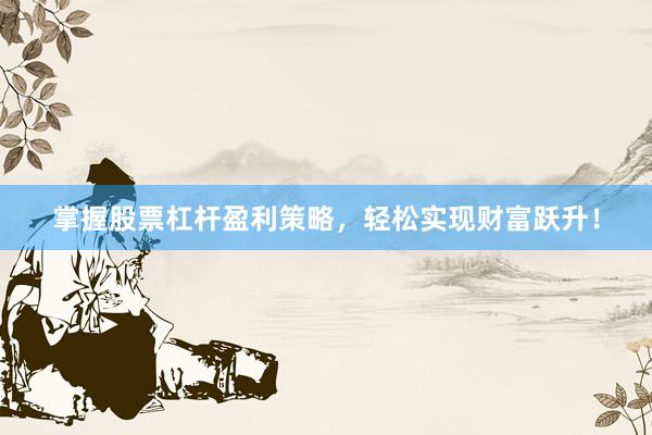 掌握股票杠杆盈利策略，轻松实现财富跃升！