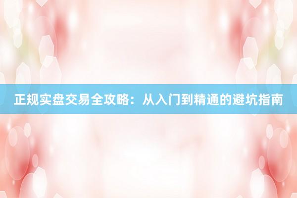 正规实盘交易全攻略：从入门到精通的避坑指南