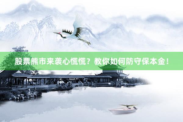 股票熊市来袭心慌慌？教你如何防守保本金！