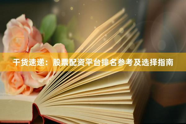 干货速递：股票配资平台排名参考及选择指南