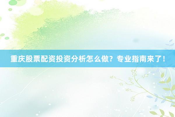 重庆股票配资投资分析怎么做？专业指南来了！