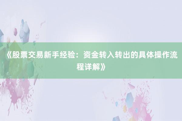 《股票交易新手经验：资金转入转出的具体操作流程详解》
