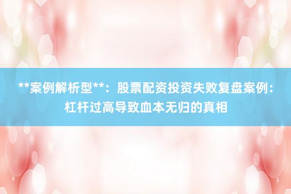 **案例解析型**：股票配资投资失败复盘案例：杠杆过高导致血本无归的真相