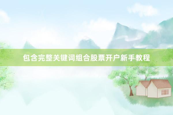 包含完整关键词组合股票开户新手教程