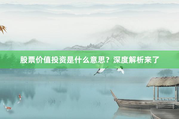 股票价值投资是什么意思？深度解析来了