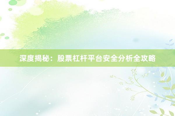 深度揭秘：股票杠杆平台安全分析全攻略