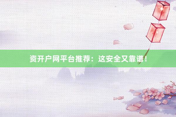 资开户网平台推荐：这安全又靠谱！