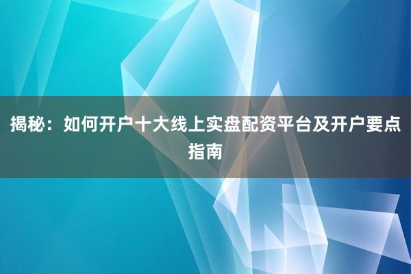 揭秘：如何开户十大线上实盘配资平台及开户要点指南