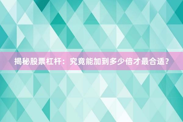 揭秘股票杠杆：究竟能加到多少倍才最合适？