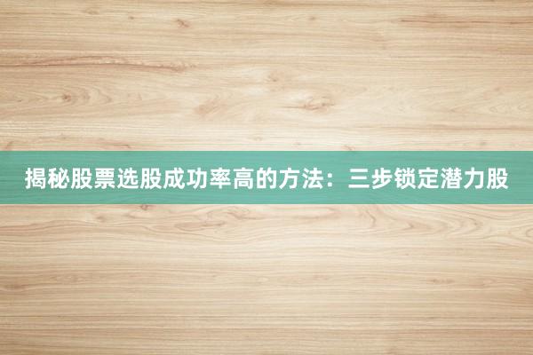 揭秘股票选股成功率高的方法：三步锁定潜力股