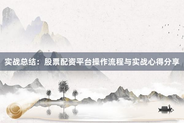 实战总结：股票配资平台操作流程与实战心得分享