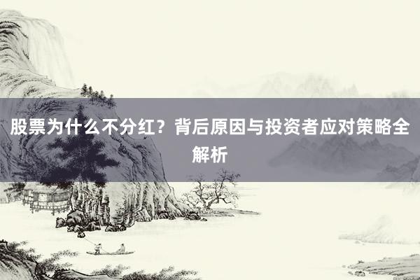 股票为什么不分红？背后原因与投资者应对策略全解析
