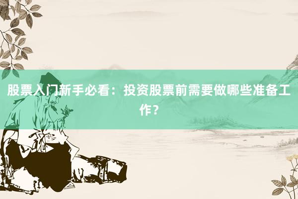 股票入门新手必看：投资股票前需要做哪些准备工作？