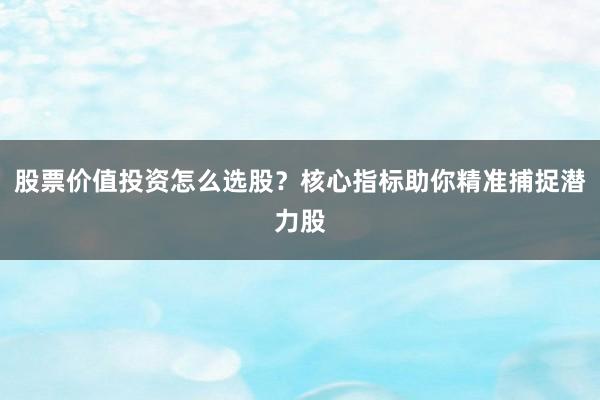 股票价值投资怎么选股？核心指标助你精准捕捉潜力股
