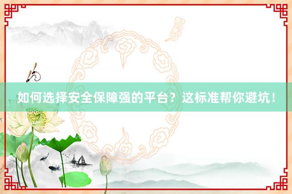 如何选择安全保障强的平台？这标准帮你避坑！